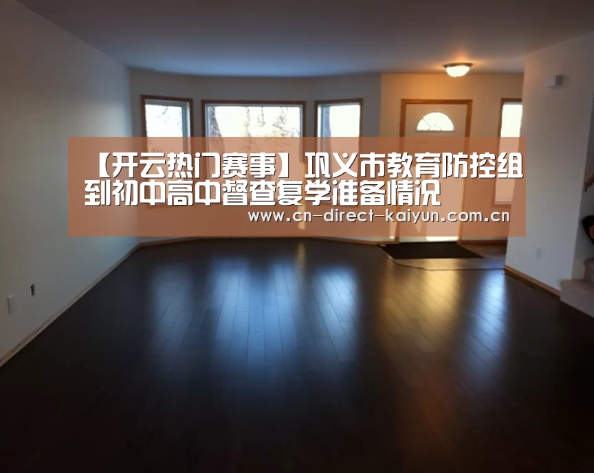 【开云热门赛事】巩义市教育防控组到初中高中督查复学准备情况(图1) KAIYUN首页