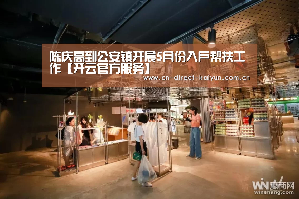 陈庆高到公安镇开展5月份入户帮扶工作【开云官方服务】(图4) 开云比分